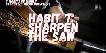 7 Habits for Music Creators: Habit 7: Sharpen the Saw