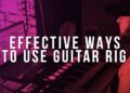 EFFECTIVE WAYS TO USE GUITAR RIG 5 IN YOUR BEATS