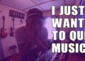 I WANT TO QUIT MUSIC