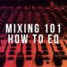 MIXING 101: HOW TO EQ (The Right Way)