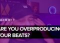 Music Producers – Are You Overproducing Your Beats