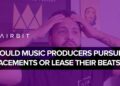 Should Music Producers Pursue Placements or Lease Their Beats?